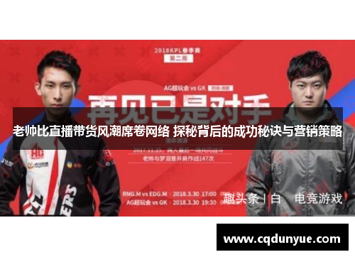 老帅比直播带货风潮席卷网络 探秘背后的成功秘诀与营销策略