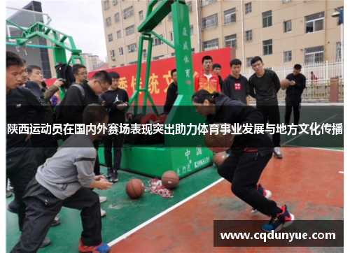陕西运动员在国内外赛场表现突出助力体育事业发展与地方文化传播