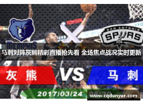 马刺对阵灰熊精彩直播抢先看 全场焦点战况实时更新